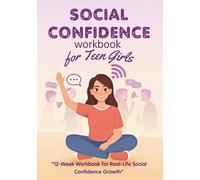 Social Confidence Workbook for Teen Girls: A guided 12-week workbook to help teen girls build social confidence, navigate friendships, and feel more ... situations - gently and without pressure