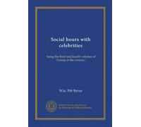 Social hours with celebrities: being the third and fourth volumes of "Gossip of the century,"
