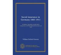 Social insurance in Germany 1883-1911: its history, operation, results and a comparison with the National insurance act, 1911