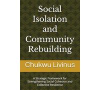 Social Isolation and Community Rebuilding: A Strategic Framework for Strengthening Social Cohesion and Collective Resilience (Strategic Solutions & Systems)