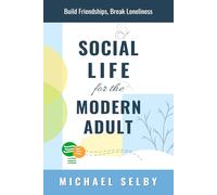 Social Life for the Modern Adult: Build Friendships, Break Loneliness