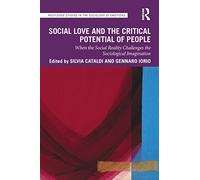 Social Love and the Critical Potential of People: When the Social Reality Challenges the Sociological Imagination (Routledge Studies in the Sociology of Emotions)