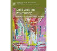 Social Media and Peacebuilding: How Digital Spaces Shape Conflict and Peace (Rethinking Peace and Conflict Studies)