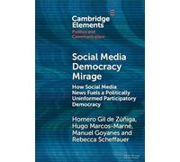 Social Media Democracy Mirage: How Social Media News Fuels a Politically Uninformed Participatory Democracy (Elements in Politics and Communication)