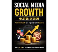 Social Media Growth Master System: The Complete Guide to TikTok, Instagram & Facebook Growth, Viral Content, Personal Branding, Monetization, and Creator Business Scaling