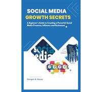 SOCIAL MEDIA GROWTH SECRETS: A Beginner's Guide to Creating a Powerful Social Media Presence, Influence and Businesses