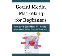 Social Media Marketing for Beginners: From Zero to Social Media Pro - How to Create, Post, and Profit in the Digital Age