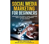 Social Media Marketing For Beginners: Unleashing the Power of Digital Marketing, Build a Strong Online Presence of Your Business: 13 (How to Make Money)