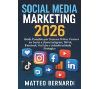 Social media marketing: Guida Completa per Crescere Online, Vendere sui Social e Usare Instagram, TikTok, Facebook, YouTube e LinkedIn in Modo Strategico