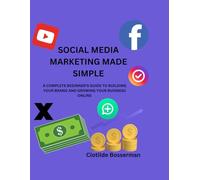 SOCIAL MEDIA MARKETING MADE SIMPLE: A COMPLETE BEGINNER'S GUIDE TO BUILDING YOUR BRAND AND GROWING YOUR BUSINESS ONLINE