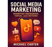 Social Media Marketing: Monetize Instagram, TikTok, and Beyond