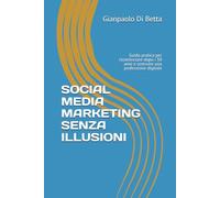 SOCIAL MEDIA MARKETING SENZA ILLUSIONI: Guida pratica per ricominciare dopo i 50 anni e costruire una professione digitale senza illusioni