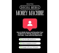 Social Media Money Machine: How to Build, Grow, and Monetize Your Audience on TikTok, Instagram, and YouTube - Even with No Experience