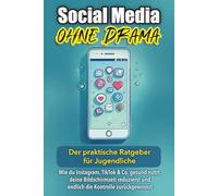 Social Media ohne Drama: Der praktische Ratgeber für Jugendliche: Wie du Instagram, TikTok & Co. gesund nutzt, deine Bildschirmzeit reduzierst und endlich die Kontrolle zurückgewinnst