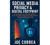 Social Media Privacy & Digital Footprint: How to Protect Your Online Presence, Limit Tracking, and Control What the Internet Knows About You (Cyber Shield Academy)