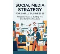 Social Media Strategy for Small Businesses: A Practical Guide to Building Your Brand and Boosting Sales