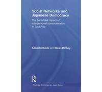Social Networks and Japanese Democracy: The Beneficial Impact of Interpersonal Communication in East Asia: 37 (Routledge Contemporary Japan Series)