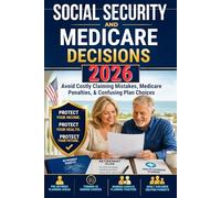 Social Security and Medicare Decisions 2026: Avoid Costly Claiming Mistakes, Medicare Penalties, and Confusing Plan Choices-A Plain-English Guide to Protect Your Retirement Income and Health Coverage