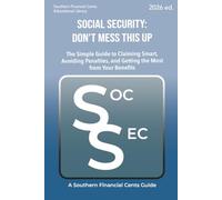 Social Security: Don’t Mess This Up: The Simple Guide to Claiming Smart, Avoiding Penalties, and Getting the Most from Your Benefits