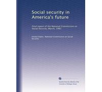 Social security in America's future: Final report of the National Commission on Social Security, March, 1981: Volume 1