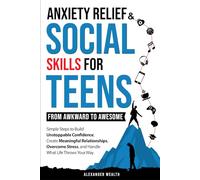 SOCIAL SKILLS & ANXIETY RELIEF FOR TEENS: FROM AWKWARD TO AWESOME: SIMPLE STEPS TO BUILD UNSTOPPABLE CONFIDENCE, CREATE MEANINGFUL RELATIONSHIPS, OVERCOME STRESS, AND HANDLE WHAT LIFE THROWS YOUR WAY