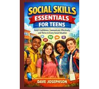 Social Skills Essentials for Teens: Build Confidence, Communicate Effectively, and Thrive in Every Social Situation