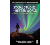 Social Studies for a Better World: A Guide for Secondary Educators (Equity and Social Justice in Education Series)