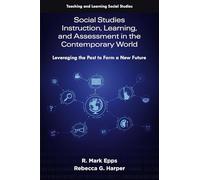Social Studies Instruction, Learning, and Assessment in the Contemporary World: Leveraging the Past to Form a New Future (Teaching and Learning Social Studies)