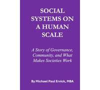 SOCIAL SYSTEMS ON A HUMAN SCALE: A Story of Governance, Community, and What Makes Societies Work (The First Economy)