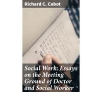 Social Work; Essays On The Meeting Ground Of Doctor And Social Worker