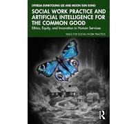 Social Work Practice and Artificial Intelligence for the Common Good: Ethics, Equity, and Innovation in Human Services (Skills for Social Work Practice)