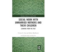 Social Work with Unmarried Mothers and Their Children: Learning from the Past (Routledge Advances in Social Work)