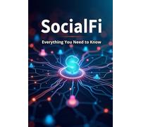 SocialFi Everything You Need to Know: The Complete Guide to the World of Tokenized Web3 Social Networks - How to Earn, Create, and Influence in a Decentralized World Where Every Like Has Value