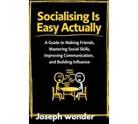 Socialising Is Easy Actually: A Guide to Making Friends, Mastering Social Skills, Improving Communication, and Building Influence