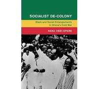 Socialist De-Colony: Black and Soviet Entanglements in Ghana's Cold War (Global and International History)