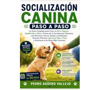 SOCIALIZACIÓN CANINA PASO A PASO: La Guía Definitiva para Criar un Perro Seguro, Equilibrado y Sociable Mediante la Socializa-ción Temprana, Ejercicios Prácticos y Soluciones para Superar Miedos