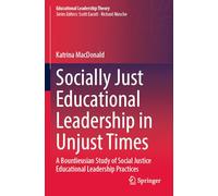 Socially Just Educational Leadership in Unjust Times: A Bourdieusian Study of Social Justice Educational Leadership Practices (Educational Leadership Theory)