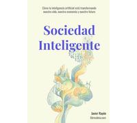 Sociedad Inteligente: Cómo la inteligencia artificial está transformando nuestra vida, nuestra economía y nuestro futuro