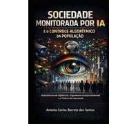 Sociedade Monitorada por IA e o Controle Algorítmico da População: Arquiteturas de Vigilância, Engenharia Comportamental e Futuro da Liberdade