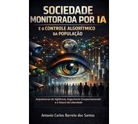 Sociedade Monitorada por IA e o Controle Algorítmico da População: Arquiteturas de Vigilância, Engenharia Comportamental e Futuro da Liberdade