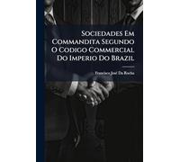 Sociedades Em Commandita Segundo O Codigo Commercial Do Imperio Do Brazil