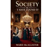 Society As I Have Found It: An Insider’s Memoir of New York High Society, Gilded Age Elegance, and Elite Social Rituals