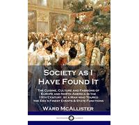 Society as I Have Found It: The Cuisine, Culture and Fashions of Europe and North America in the 19th Century, by a Man who Toured the Era's Finest Events and State Functions