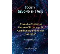 Society Beyond the Veil: Toward a Conscious Future of Economy, AI, Community, and Human Evolution (Beyond the Veil Series)