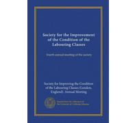 Society for the Improvement of the Condition of the Labouring Classes (Vol-1): fourth annual meeting of the society