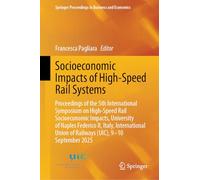 Socioeconomic Impacts of High-Speed Rail Systems: Proceedings of the 5th International Symposium on High-Speed Rail Socioeconomic Impacts, University ... Proceedings in Business and Economics)