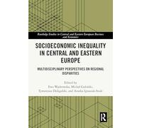 Socioeconomic Inequality in Central and Eastern Europe: Multidisciplinary Perspectives on Regional Disparities (Routledge Studies in Central and Eastern European Business and Economics)