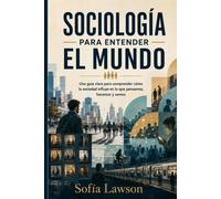 Sociología para entender el mundo: Una guía clara para comprender cómo la sociedad influye en lo que pensamos, hacemos y somos