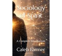 Sociology of Spirit: A Complete Introduction (Sociology of Spirit Series: The Missing Variable in Human Life)