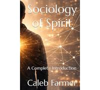 Sociology of Spirit: A Complete Introduction (Sociology of Spirit Series: The Missing Variable in Human Life)